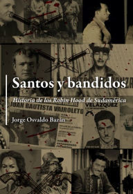 Title: Santos y bandidos: Historia de los Robin Hood de Sudamérica, Author: Jorge Osvaldo Bazán