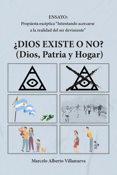 ¿Dios existe o no? (Dios, Patria y Hogar): Ensayo: Propuesta escéptica Intentando acercarse a la realidad del ser deviniente