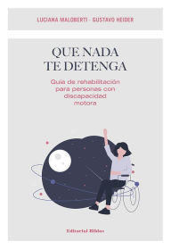 Title: Que nada te detenga: Guía de rehabilitación para personas con discapacidad motora, Author: Luciana Maloberti