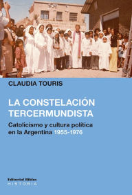 Title: La constelación tercermundista: Catolicismo y cultura política en la Argentina 1955-1976, Author: Claudia Touris