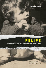 Title: Felipe: Recuerdos de mi infancia en Bell Ville, Author: Hugo Bauzá