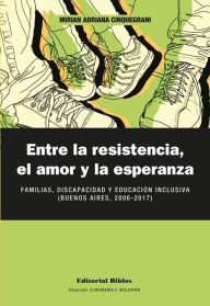 Title: Entre la resistencia, el amor y la esperanza: Familias, discapacidad y educación inclusiva (Buenos Aires, 2006-2017), Author: Mirian Adriana Cinquegrani