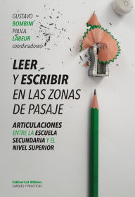 Title: Leer y escribir en las zonas de pasaje: Articulaciones entre la escuela secundaria y el nivel superior, Author: Gustavo Bombini