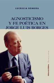 Title: Agnosticismo y fe poética en Jorge Luis Borges, Author: Lucrecia Romera