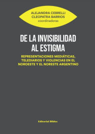 Title: De la invisibilidad al estigma: Representaciones mediáticas, telediarios y violencias en el noroeste y el noreste argentino, Author: Alejandra Cebrelli