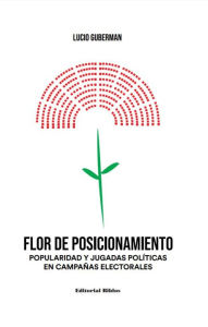 Title: Flor de posicionamiento: Popularidad y jugadas políticas en campañas electorales, Author: Lucio Guberman