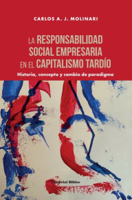 Title: La responsabilidad social empresaria en el capitalismo tardío: Historia, concepto y cambio de paradigma, Author: Carlos A. J. Molinari