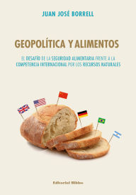 Title: Geopolitica y alimentos: El desafío de la seguridad alimentaria frente a la competencia internacional por los recursos naturales, Author: Juan José Borrell