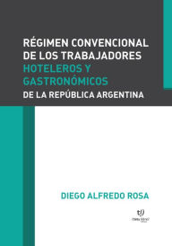 Title: Régimen convencional de los trabajadores hoteleros y gastronómicos, Author: Diego Alfredo Rosa