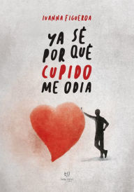 Title: Ya sé por qué Cupido me odia, Author: Ivanna Noelia Figueroa Sánchez