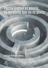 Title: Poesía que no es poesía, de un poeta que no es poeta, Author: Cristian Nahuel Franco