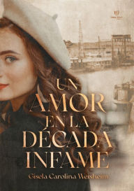 Title: Un amor en la década infame, Author: Gisela Carolina Weisheim