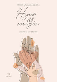 Title: Hijos del corazón: Historia de una adopción, Author: María Laura Sabbione