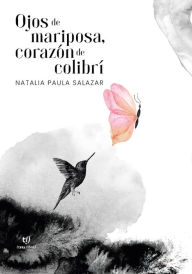 Title: Ojos de mariposa, corazón de colibrí, Author: Natalia Paula Salazar
