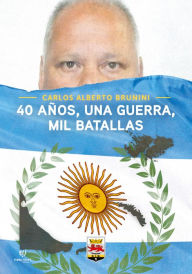 Title: 40 Años una Guerra mil Batallas, Author: Carlos Alberto Brunini