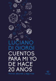 Title: Cuentos para mi yo de hace 20 años: Humor, absurdo y algo más, Author: Luciano Di Giorgi