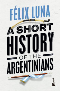 Title: A Short History of the Argentinians, Author: Felix Luna