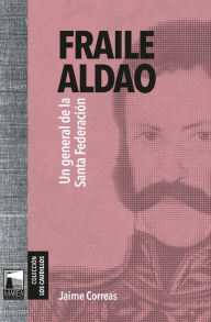 Title: Fraile Aldao: Un general de la Santa Federación, Author: Jaime Correas