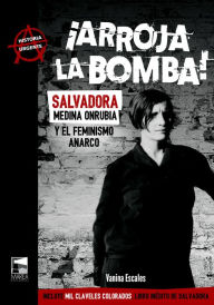 Title: ¡Arroja la bomba!: Salvadora Medina Onrubia y el feminismo anarco, Author: Vanina Escales