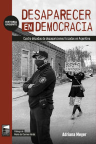 Title: Desaparecer en democracia: Cuatro décadas de desapariciones forzadas en Argentina, Author: Adriana Meyer