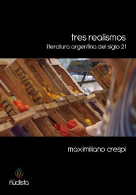 Title: Tres realismos: Literatura argentina del siglo 21, Author: Maximiliano Crespi