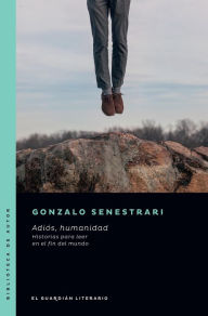 Title: Adiós, humanidad: Historias para leer en el fin del mundo, Author: Gonzalo Senestrari