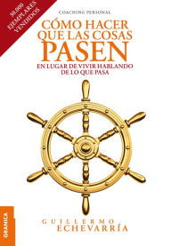 Title: Cómo hacer que las cosas pasen: En lugar de vivir hablando de lo que pasa, Author: Guillermo Echevarria