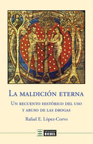 Title: La maldición eterna: Un recuento histórico del uso y abuso de las drogas, Author: Rafael E. López-Corvo