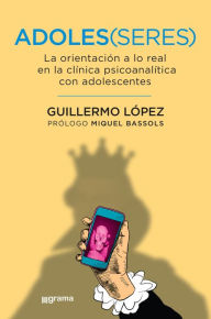 Title: Adoles(seres): La orientación a lo real en la clínica psicoanalítica con adolescentes, Author: Guillermo López