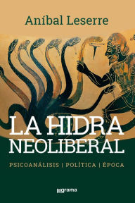 Title: La hidra neoliberal: Pasicoanálisis Política Época, Author: Anibal Leserre