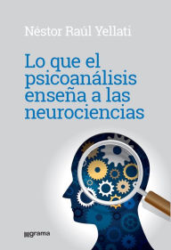 Title: Lo que el psicoanálisis enseña a las neurociencias, Author: Néstor Raúl Yelatti