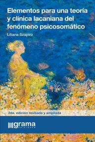 Title: Elementos para una teoría y clínica lacaniana del fenómeno psicosomático, Author: Liliana Szapiro