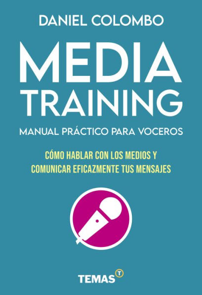 Media training. Manual práctico para voceros: Cómo hablar con los medios y comunicar eficazmente tus mensajes