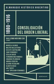Title: Almanaque Histórico Argentino 1880-1916: Consolidación del orden liberal, Author: Guillermo Máximo Cao