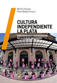 Title: Cultura independiente La Plata: Emergencias y divergencias en la ciudad imaginada, Author: Martín Zúccaro