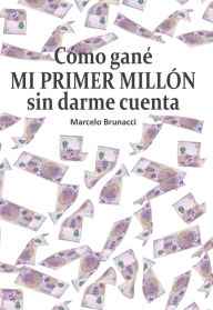 Title: Cómo gané mi primer millón sin darme cuenta, Author: Marcelo Brunacci