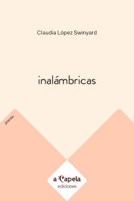 Title: Inalámbricas: Y otros poemas, Author: Claudia López Swinyard