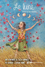 Title: Le Lune: Una benvenuta al ciclo femminile per bambine e giovani donne, Author: Victoria de Aboitiz