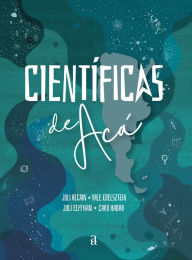 Title: Científicas de Acá: Historias que cambian la historia, Author: Julieta Alcain