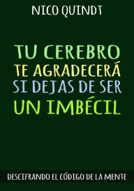 Title: TU CEREBRO TE AGRADECERÁ SI DEJAS DE SER UN IMBÉCIL: Descifrando el código de la mente, Author: Nico Quindt