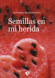 Title: Semillas en mi herida, Author: Victoria Belaustegui