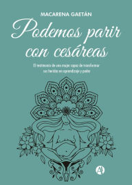 Title: Podemos parir con cesáreas: El testimonio de una mujer capaz de transformar sus heridas en aprendizaje y poder, Author: Macarena Gaetán