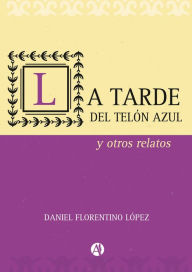 Title: La tarde del telón azul y otros relatos, Author: Daniel Florentino López