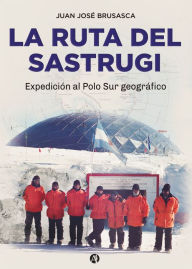 Title: La ruta del Sastrugi: Expedición al Polo Sur geográfico, Author: Juan José Brusasca