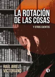 Title: La rotación de las cosas: Y otros cuentos, Author: Raúl Ariel Victoriano