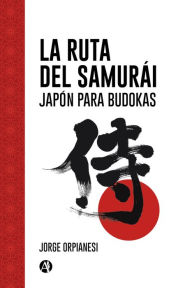 Title: La Ruta del Samurái: Japón para Budokas, Author: Jorge Orpianesi