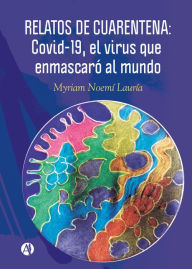 Title: Relatos de cuarentena: Covid-19, el virus que enmascaró al mundo, Author: Myriam Noemí Lauría