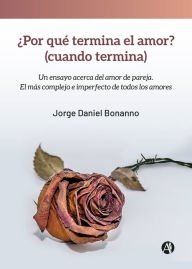 Title: ¿Por qué termina el amor? (cuando termina): Un ensayo acerca del amor de pareja, Author: Jorge Daniel Bonanno