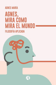 Title: Agnes, mira como mira el Mundo: Filosofía Aplicada, Author: Agnes María
