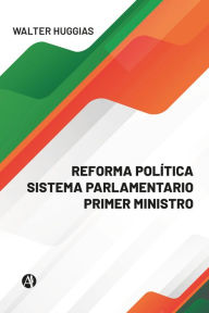 Title: REFORMA POLÍTICA SISTEMA PARLAMENTARIO PRIMER MINISTRO, Author: Walter Huggias
